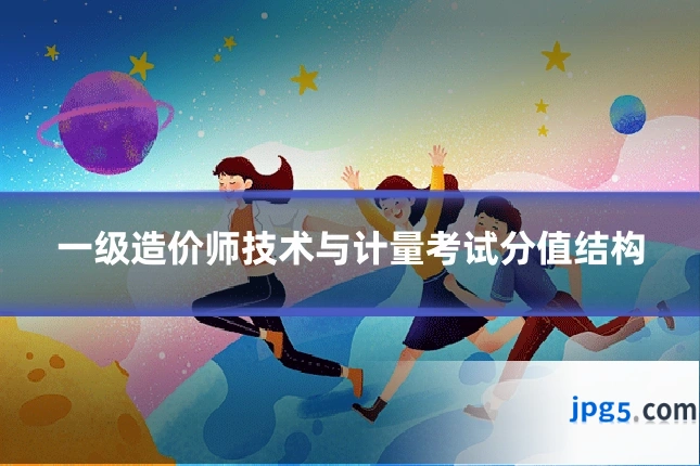 一级造价师技术与计量考试分值结构
