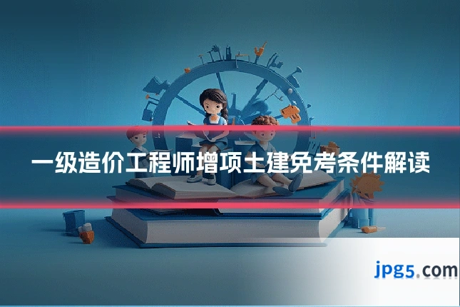一级造价工程师增项土建免考条件解读