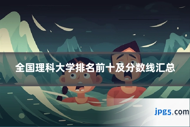 全国理科大学排名前十及分数线汇总