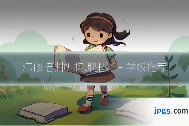汽修培训机构哪里好 - 学校推荐
