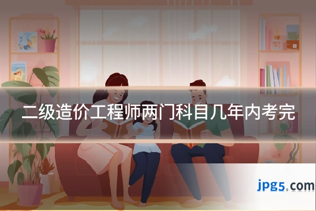 二级造价工程师两门科目几年内考完