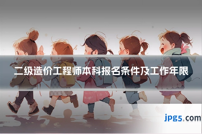 二级造价工程师本科报名条件及工作年限
