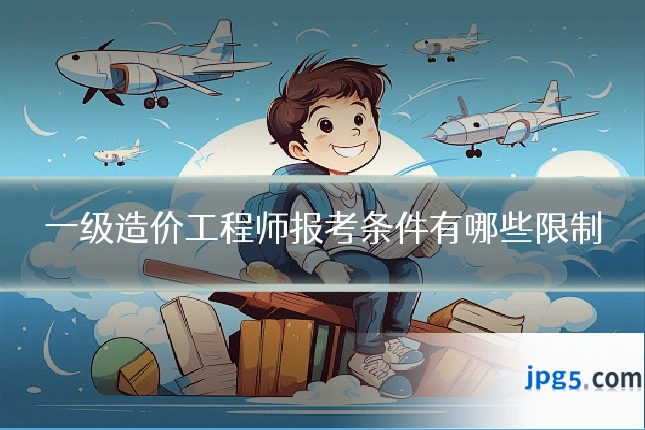 一级造价工程师报考条件有哪些限制