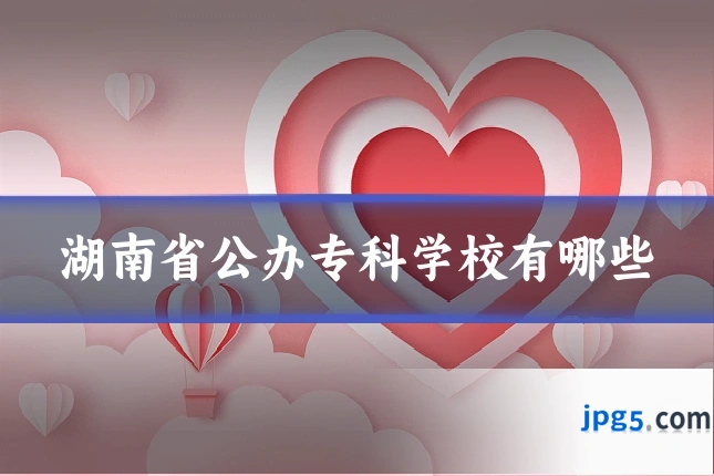 湖南省公办专科学校有哪些