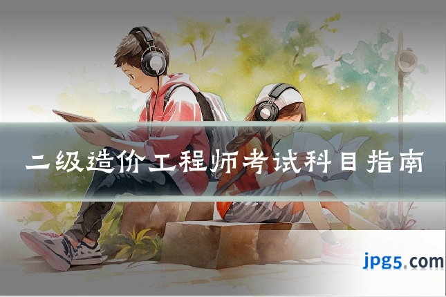 二级造价工程师考试科目指南