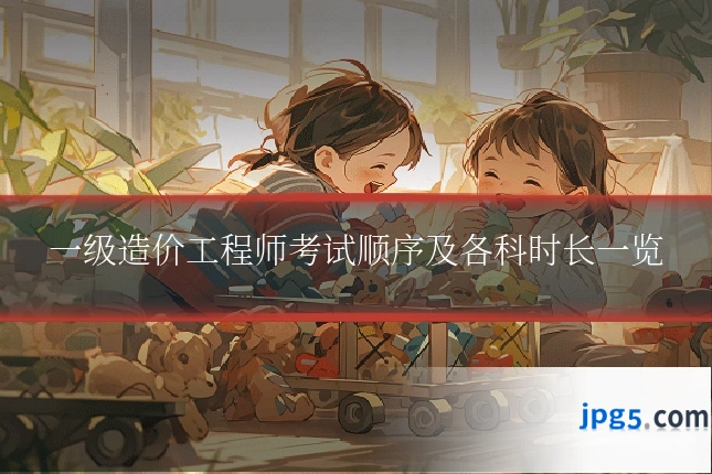 一级造价工程师考试顺序及各科时长一览