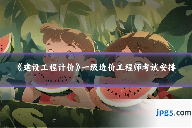 《建设工程计价》一级造价工程师考试安排