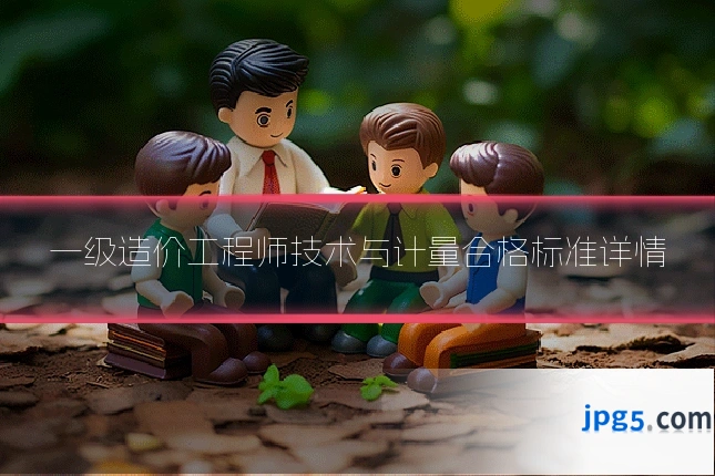 一级造价工程师技术与计量合格标准详情
