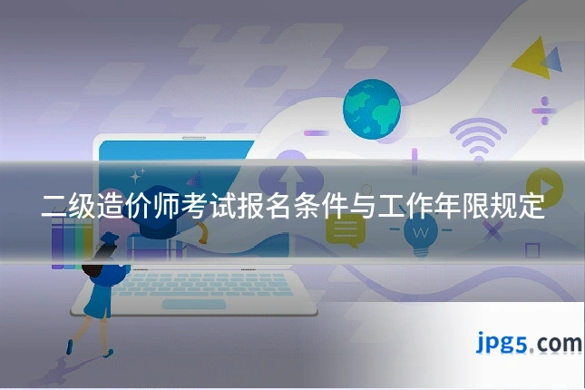 二级造价师考试报名条件与工作年限规定