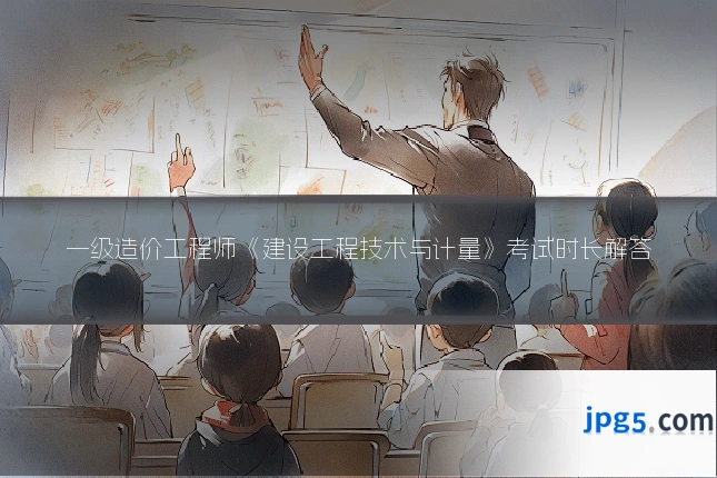 一级造价工程师《建设工程技术与计量》考试时长解答