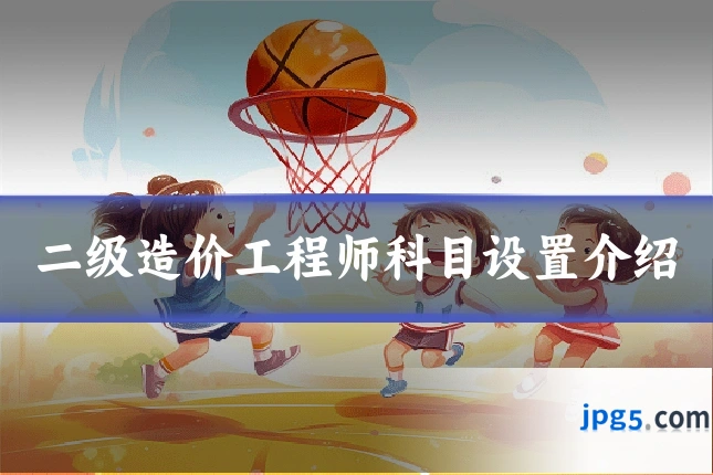 二级造价工程师科目设置介绍