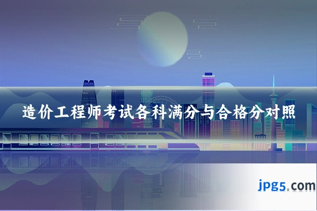 造价工程师考试各科满分与合格分对照