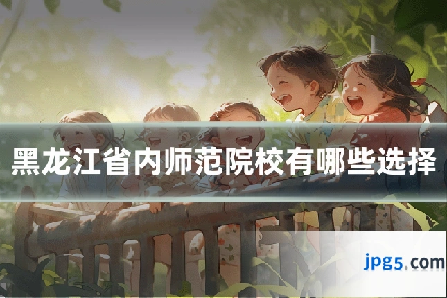 黑龙江省内师范院校有哪些选择