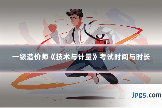 一级造价师《技术与计量》考试时间与时长