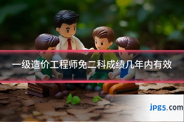 一级造价工程师免二科成绩几年内有效