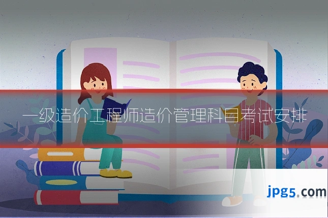 一级造价工程师造价管理科目考试安排