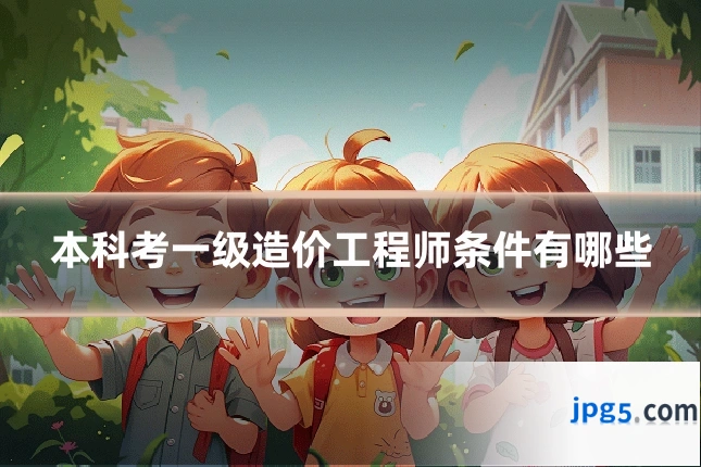 本科考一级造价工程师条件有哪些