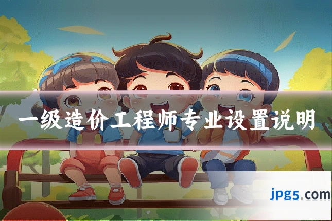 一级造价工程师专业设置说明
