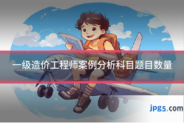 一级造价工程师案例分析科目题目数量