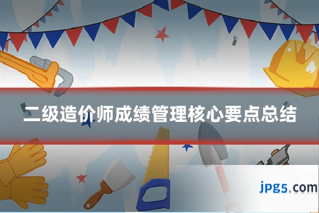二级造价师成绩管理核心要点总结