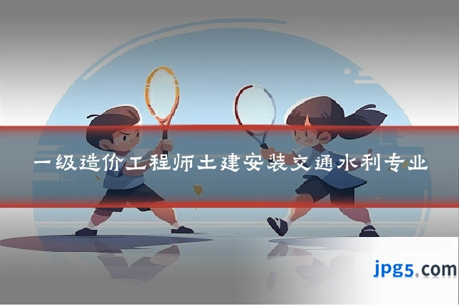 一级造价工程师土建安装交通水利专业