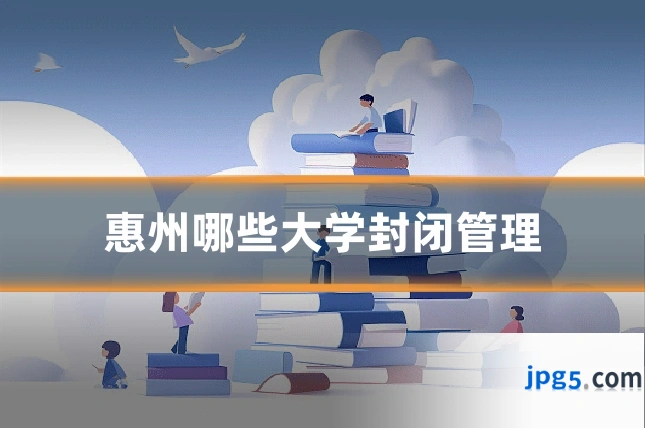 惠州哪些大学封闭管理
