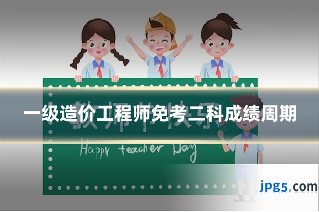 一级造价工程师免考二科成绩周期