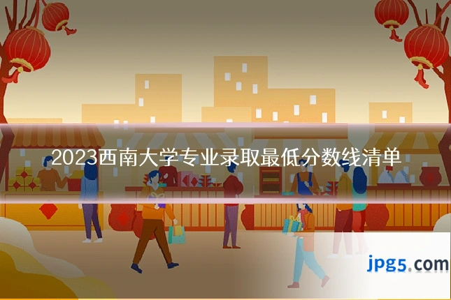 2023西南大学专业录取最低分数线清单