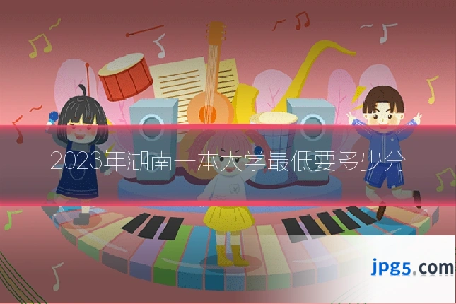 2023年湖南一本大学最低要多少分