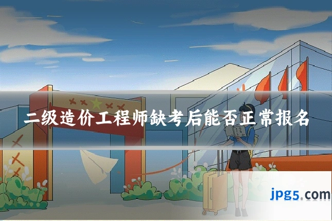 二级造价工程师缺考后能否正常报名