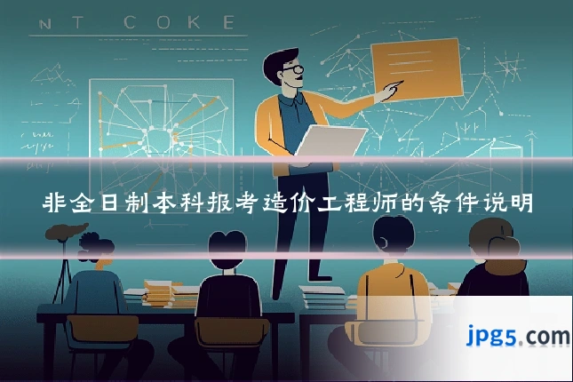 非全日制本科报考造价工程师的条件说明