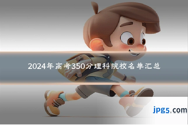 2024年高考350分理科院校名单汇总
