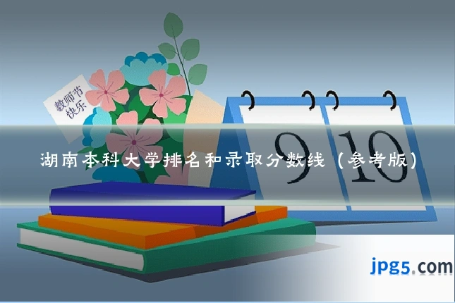 湖南本科大学排名和录取分数线（参考版）