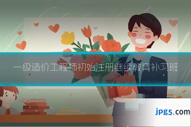 一级造价工程师初始注册继续教育补习班