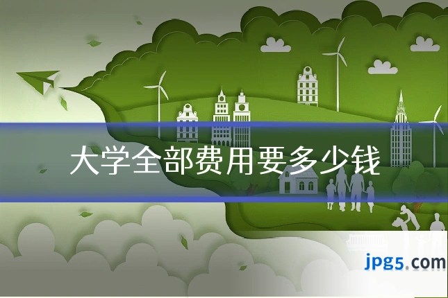 大学全部费用要多少钱