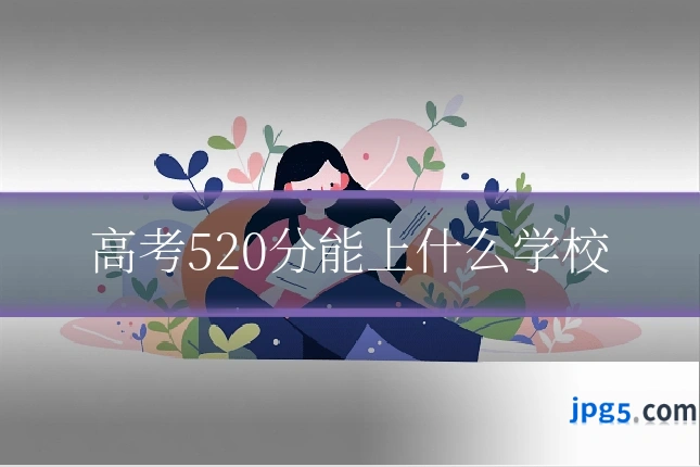 高考520分能上什么学校