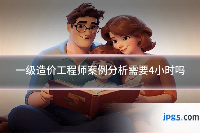 一级造价工程师案例分析需要4小时吗