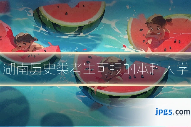 湖南历史类考生可报的本科大学