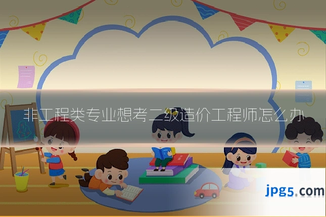非工程类专业想考二级造价工程师怎么办