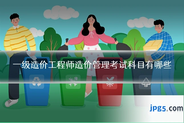 一级造价工程师造价管理考试科目有哪些