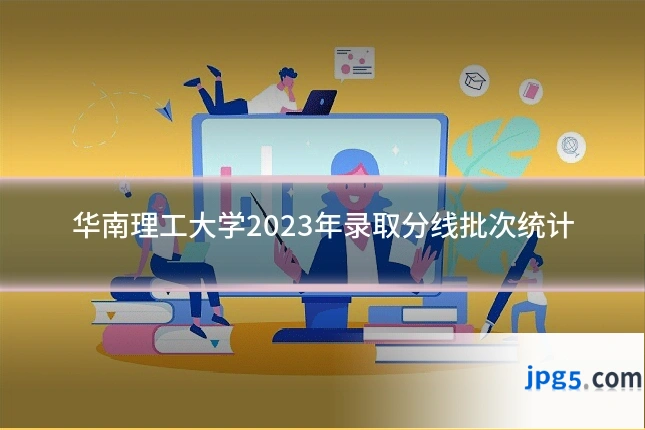 华南理工大学2023年录取分线批次统计