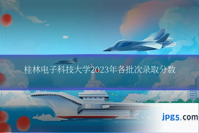 桂林电子科技大学2023年各批次录取分数