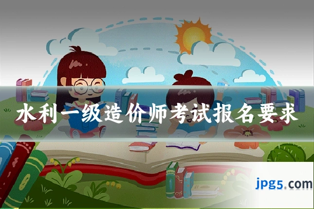水利一级造价师考试报名要求