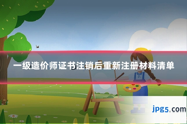 一级造价师证书注销后重新注册材料清单