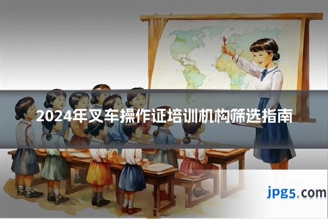 2024年叉车操作证培训机构筛选指南
