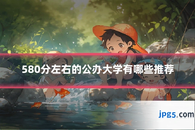580分左右的公办大学有哪些推荐