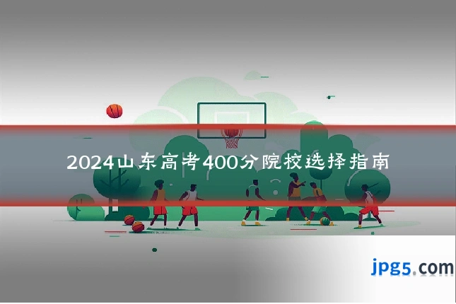 2024山东高考400分院校选择指南