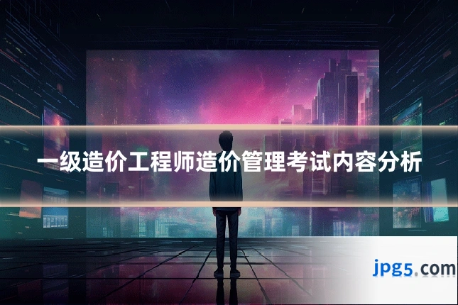 一级造价工程师造价管理考试内容分析