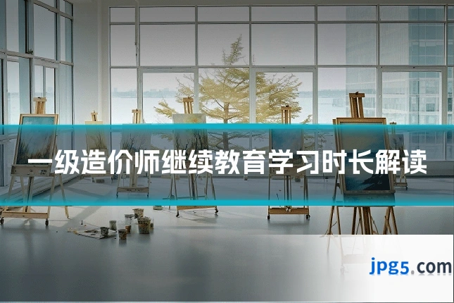 一级造价师继续教育学习时长解读