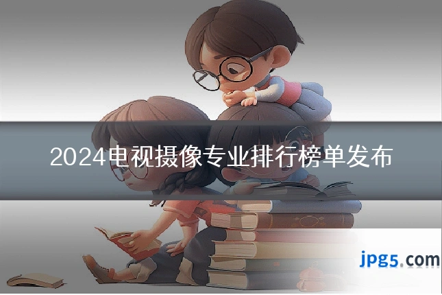 2024电视摄像专业排行榜单发布